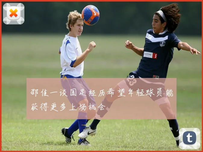 邵佳一谈国足经历希望年轻球员能获得更多上场机会