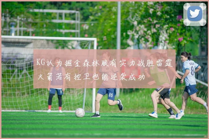 KG认为掘金森林狼有实力战胜雷霆火箭若有控卫也能逆袭成功