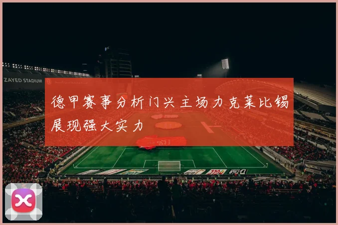 德甲赛事分析门兴主场力克莱比锡展现强大实力