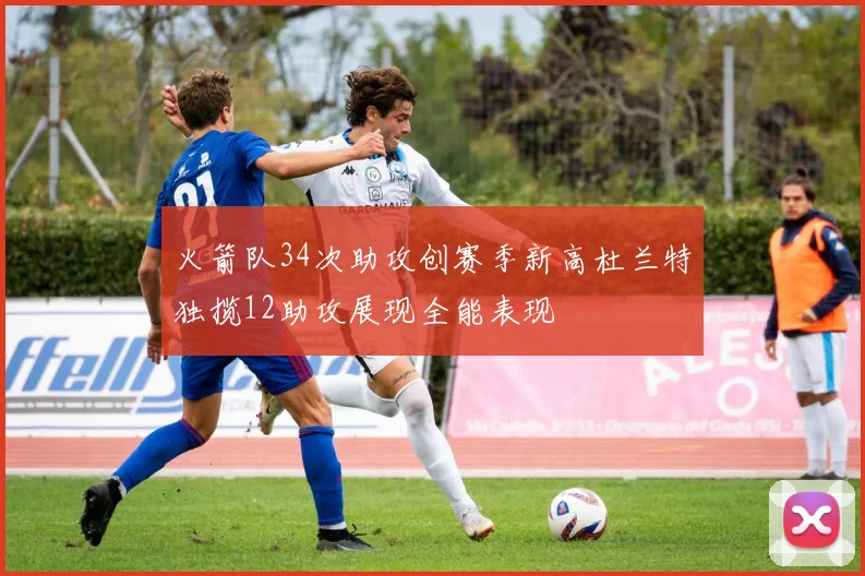 火箭队34次助攻创赛季新高杜兰特独揽12助攻展现全能表现