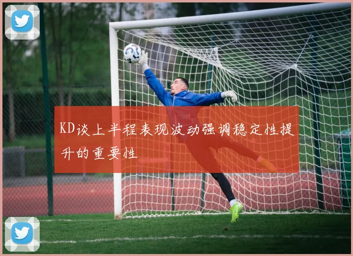 KD谈上半程表现波动强调稳定性提升的重要性