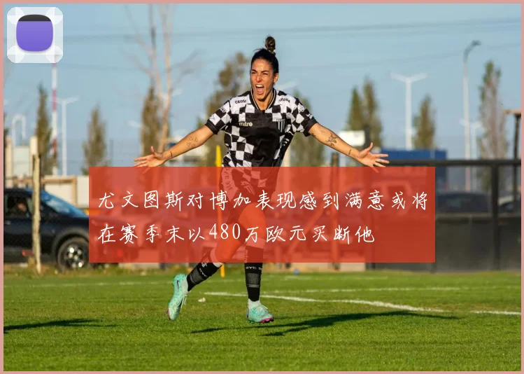 尤文图斯对博加表现感到满意或将在赛季末以480万欧元买断他
