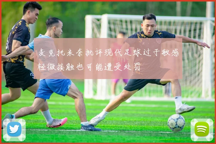 麦克托米奈批评现代足球过于敏感轻微接触也可能遭受处罚