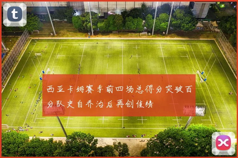 西亚卡姆赛季前四场总得分突破百分队史自乔治后再创佳绩