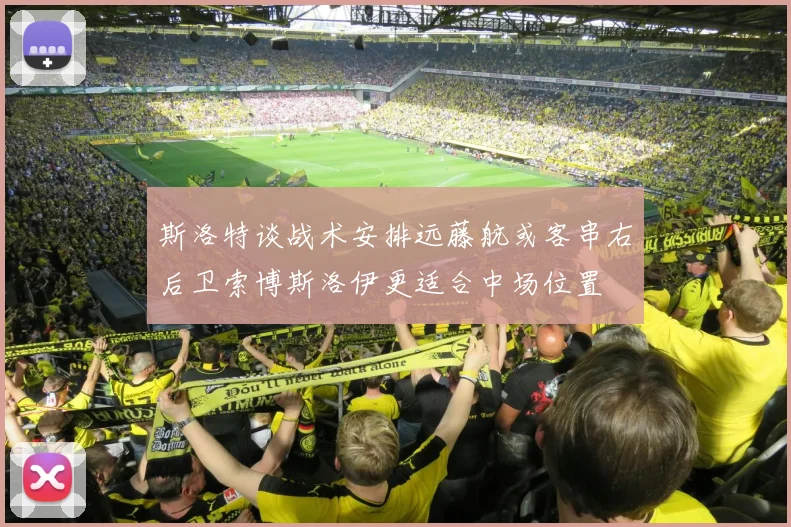 斯洛特谈战术安排远藤航或客串右后卫索博斯洛伊更适合中场位置