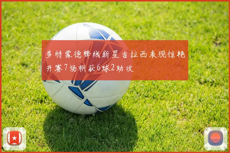 多特蒙德锋线新星吉拉西表现惊艳开赛7场斩获6球2助攻