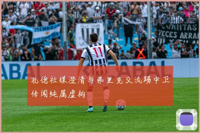 孔德社媒澄清与弗里克交流踢中卫传闻纯属虚构