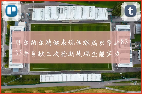 贝尔纳尔稳健表现传球成功率达8333并贡献三次抢断展现全能实力