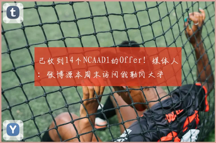 已收到14个NCAAD1的Offer！媒体人：张博源本周末访问俄勒冈大学