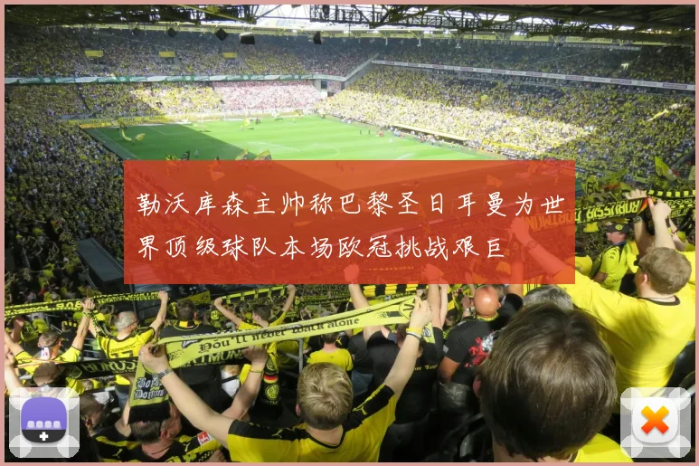 勒沃库森主帅称巴黎圣日耳曼为世界顶级球队本场欧冠挑战艰巨