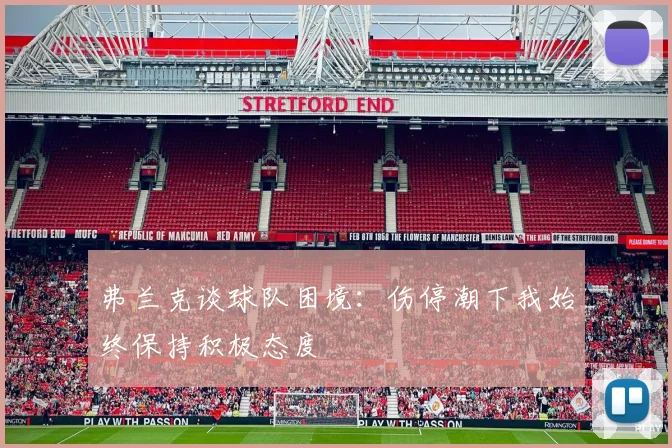弗兰克谈球队困境：伤停潮下我始终保持积极态度