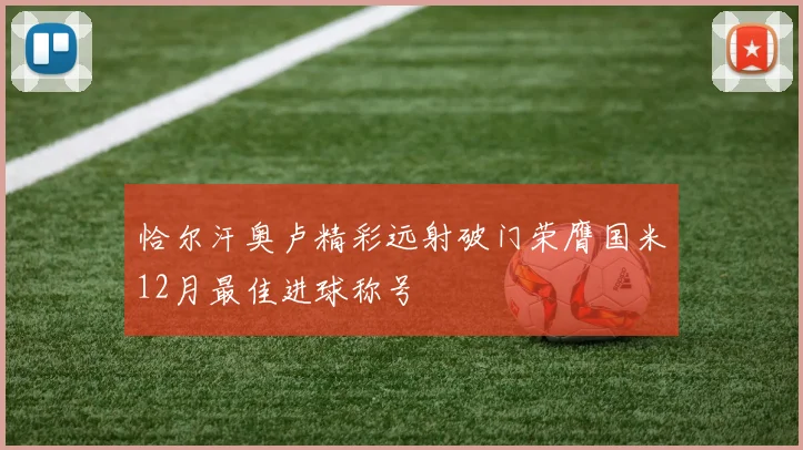 恰尔汗奥卢精彩远射破门荣膺国米12月最佳进球称号