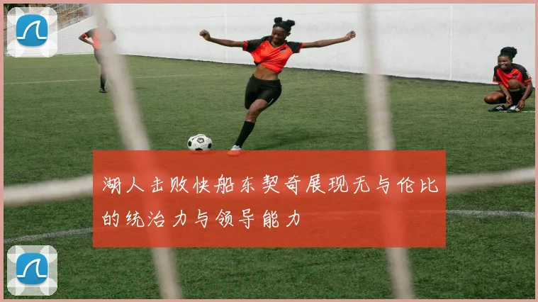 湖人击败快船东契奇展现无与伦比的统治力与领导能力