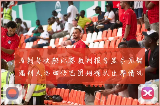 马刺与快船比赛裁判报告显示无错漏判大洛回传巴图姆确认出界情况