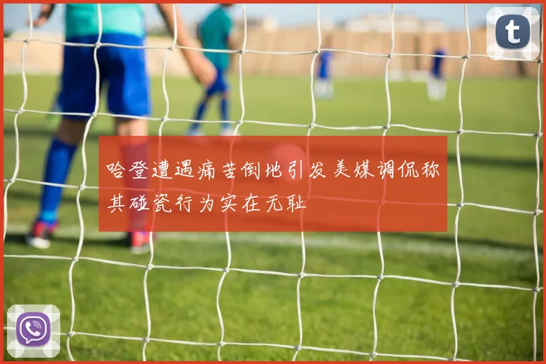 哈登遭遇痛苦倒地引发美媒调侃称其碰瓷行为实在无耻