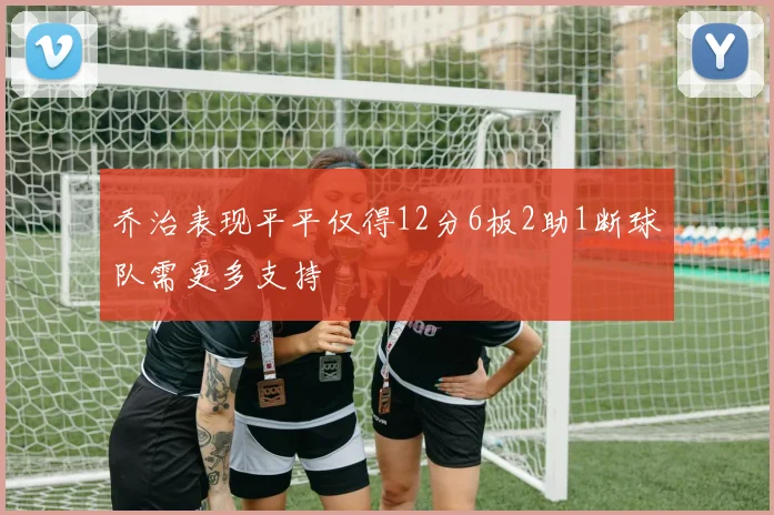 乔治表现平平仅得12分6板2助1断球队需更多支持