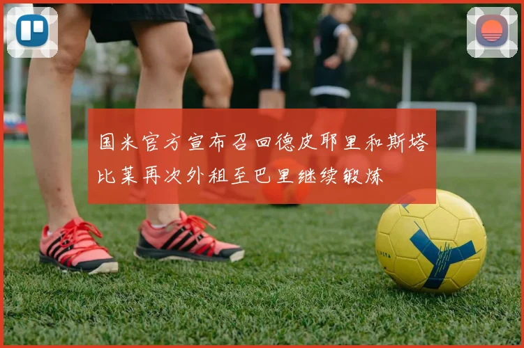 国米官方宣布召回德皮耶里和斯塔比莱再次外租至巴里继续锻炼