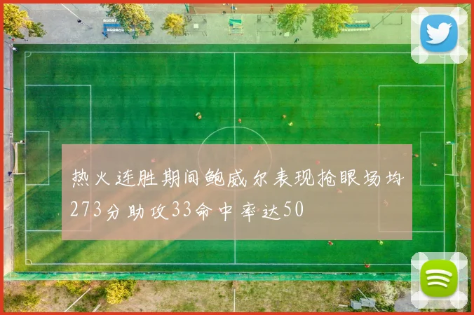 热火连胜期间鲍威尔表现抢眼场均273分助攻33命中率达50