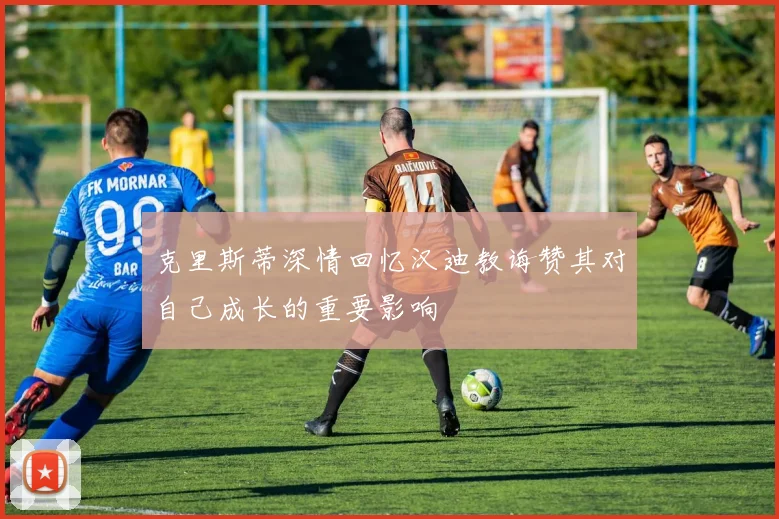 克里斯蒂深情回忆汉迪教诲赞其对自己成长的重要影响