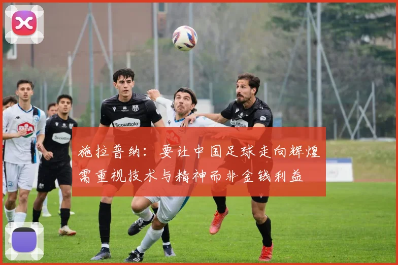 施拉普纳：要让中国足球走向辉煌需重视技术与精神而非金钱利益